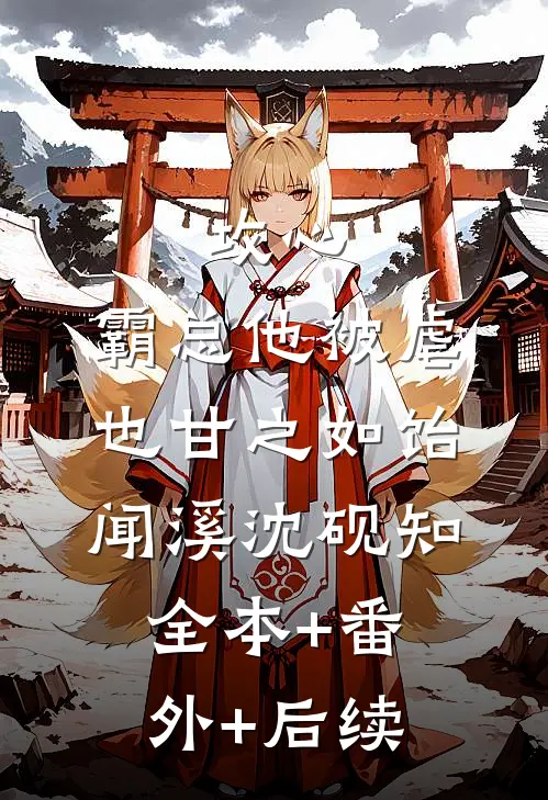 攻心：霸总他被虐也甘之如饴闻溪沈砚知:全本+番外+后续