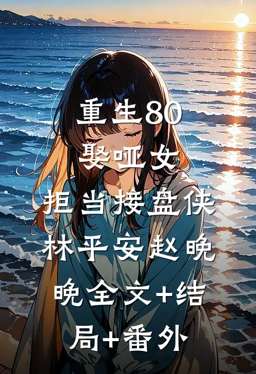 重生80：娶哑女，拒当接盘侠林平安赵晚晚全文+结局+番外