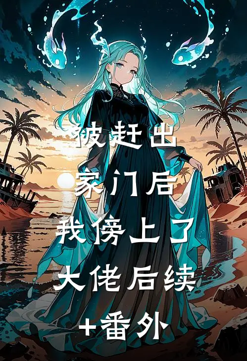 被赶出家门后，我傍上了大佬后续+番外