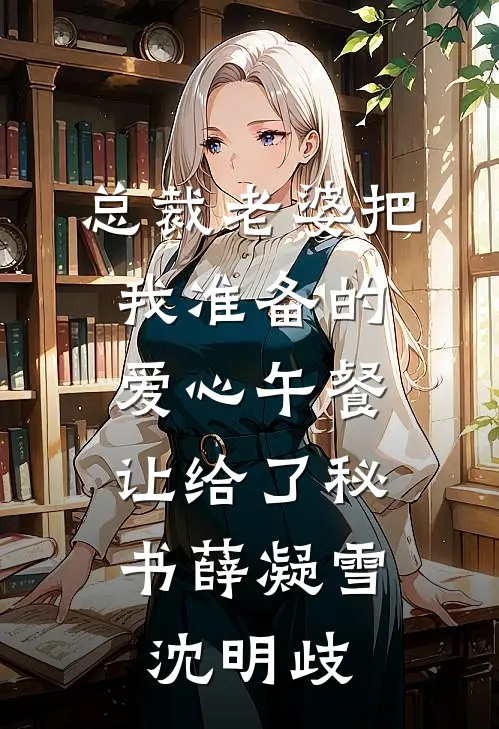 总裁老婆把我准备的爱心午餐，让给了秘书薛凝雪沈明歧