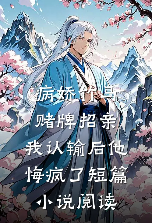 病娇竹马赌牌招亲，我认输后他悔疯了短篇小说阅读