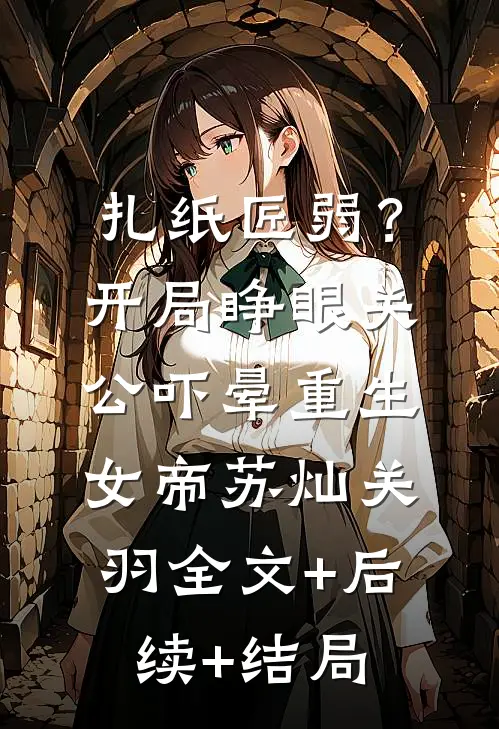 扎纸匠弱？开局睁眼关公，吓晕重生女帝苏灿关羽:全文+后续+结局
