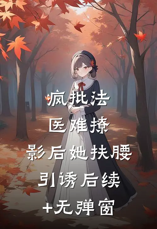 疯批法医难撩，影后她扶腰引诱后续+无弹窗