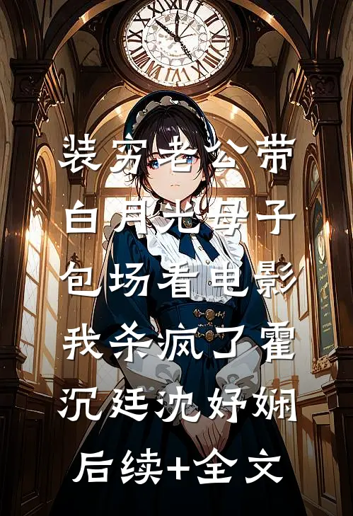 装穷老公带白月光母子包场看电影，我杀疯了霍沉廷沈妤娴后续+全文