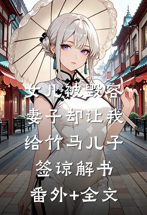 女儿被毁容，妻子却让我给竹马儿子签谅解书:(番外)+(全文)