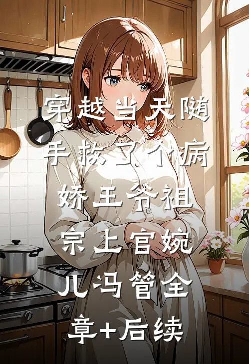 穿越当天随手救了个病娇王爷祖宗上官婉儿冯管全章+后续