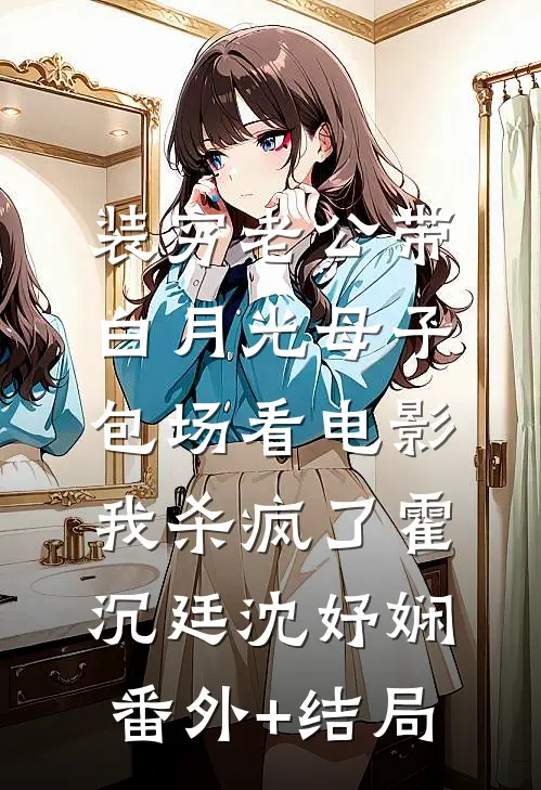装穷老公带白月光母子包场看电影，我杀疯了霍沉廷沈妤娴(番外)+(结局)