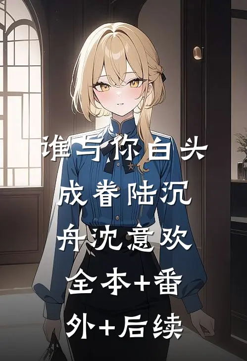 谁与你白头成眷陆沉舟沈意欢:全本+番外+后续