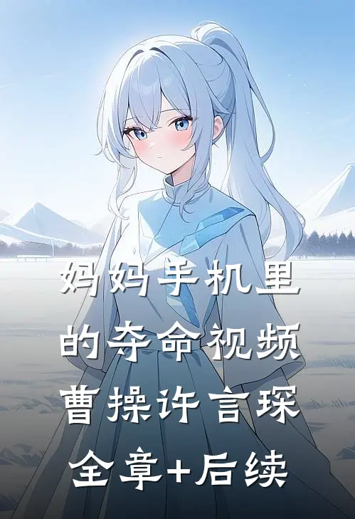 妈妈手机里的夺命视频曹操许言琛:全章+后续