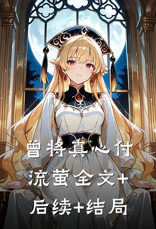 曾将真心付流萤全文+后续+结局
