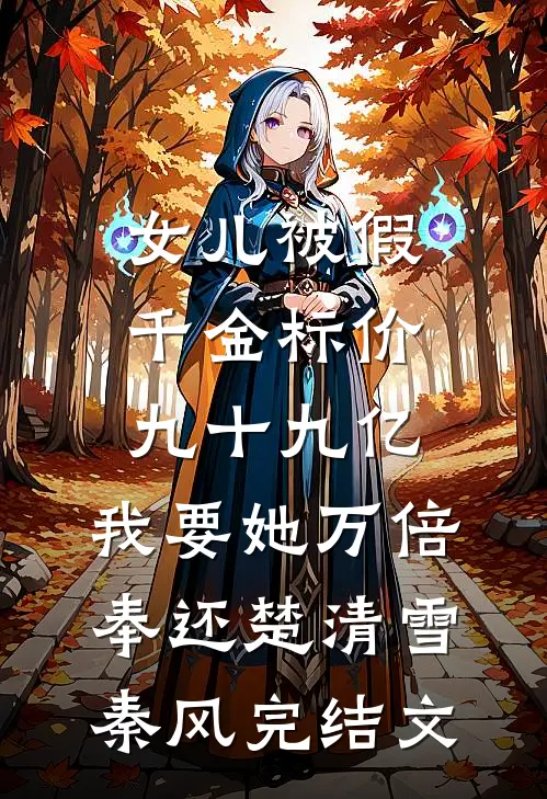 女儿被假千金标价九十九亿，我要她万倍奉还楚清雪秦风完结文
