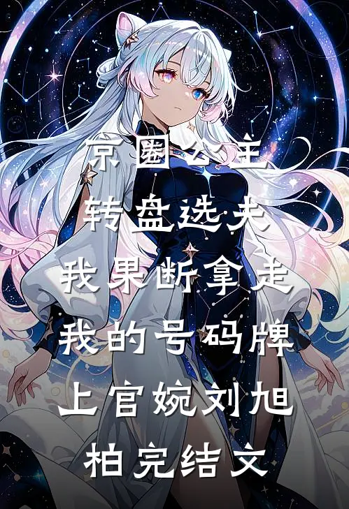 京圈公主转盘选夫，我果断拿走我的号码牌上官婉刘旭柏完结文