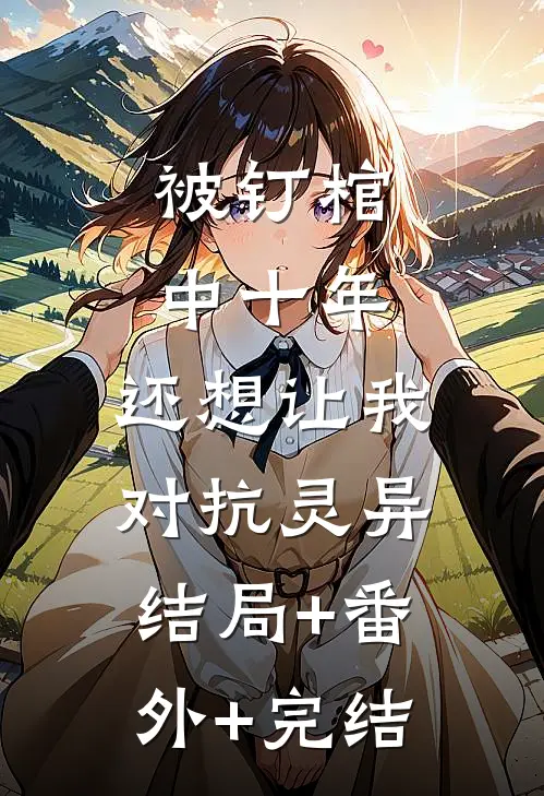 被钉棺中十年，还想让我对抗灵异:结局+番外+完结