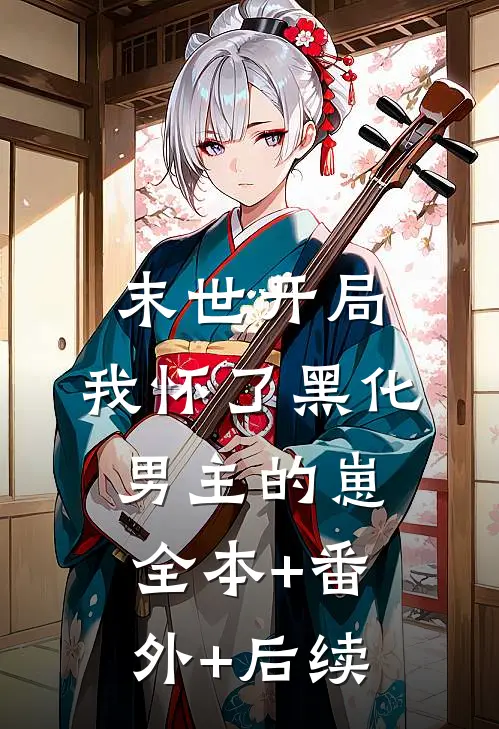 末世开局：我怀了黑化男主的崽:全本+番外+后续