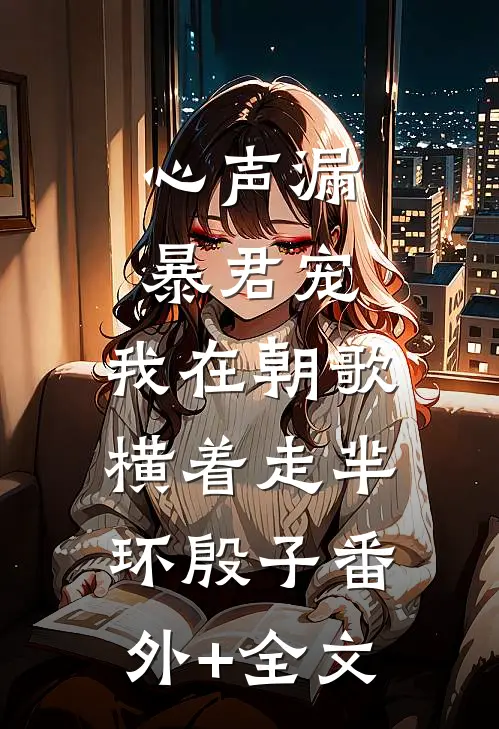 心声漏，暴君宠，我在朝歌横着走芈环殷子(番外)+(全文)