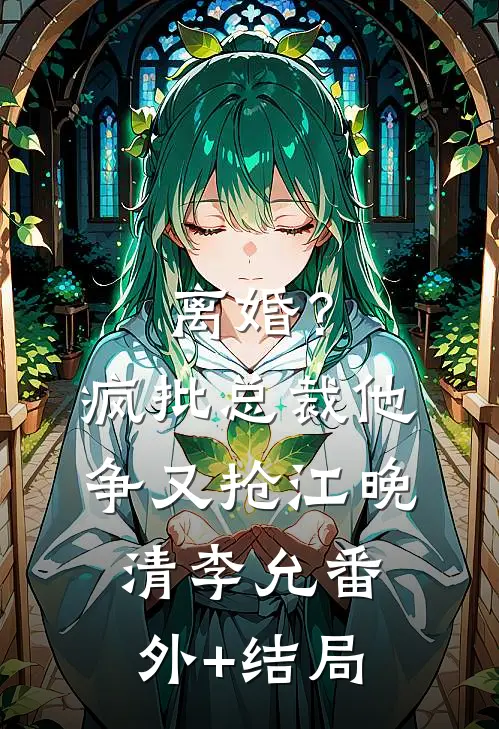 离婚？疯批总裁他争又抢江晚清李允(番外)+(结局)