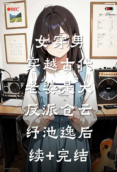 女穿男：穿越古代，老婆是大反派仓云纾池逸后续+完结