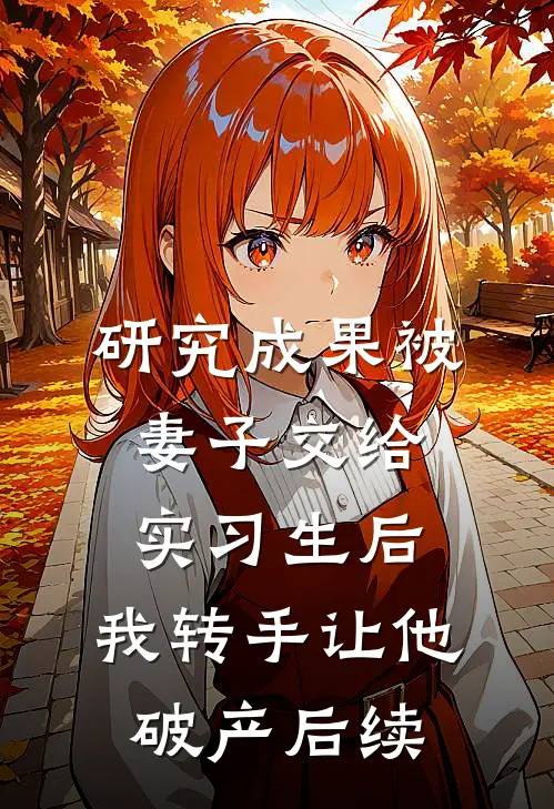 研究成果被妻子交给实习生后，我转手让他破产后续