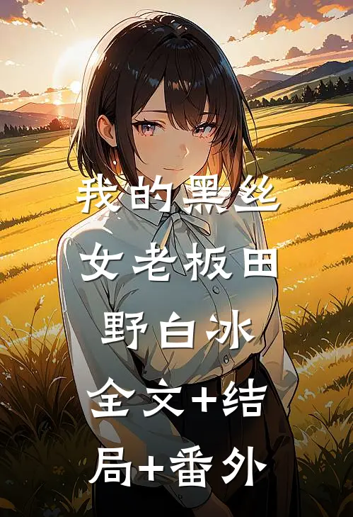 我的黑丝女老板田野白冰:全文+结局+番外