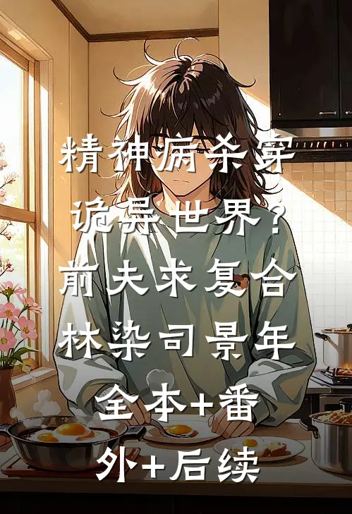 精神病杀穿诡异世界？前夫求复合林染司景年全本+番外+后续