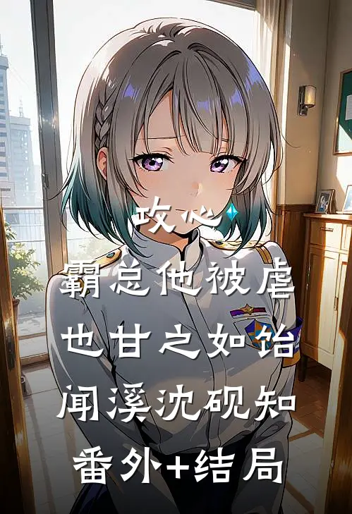 攻心：霸总他被虐也甘之如饴闻溪沈砚知(番外)+(结局)
