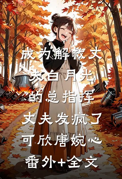 成为解救丈夫白月光的总指挥，丈夫发疯了可欣唐婉心:(番外)+(全文)