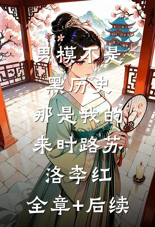 男模不是黑历史，那是我的来时路苏洛李红:全章+后续