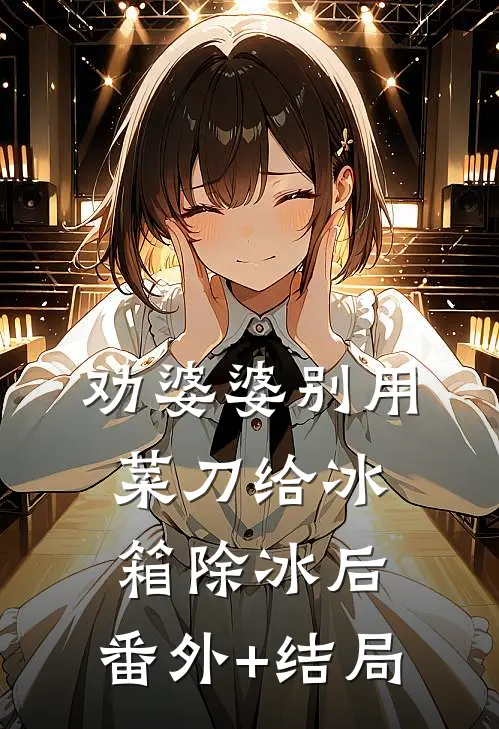劝婆婆别用菜刀给冰箱除冰后:(番外)+(结局)