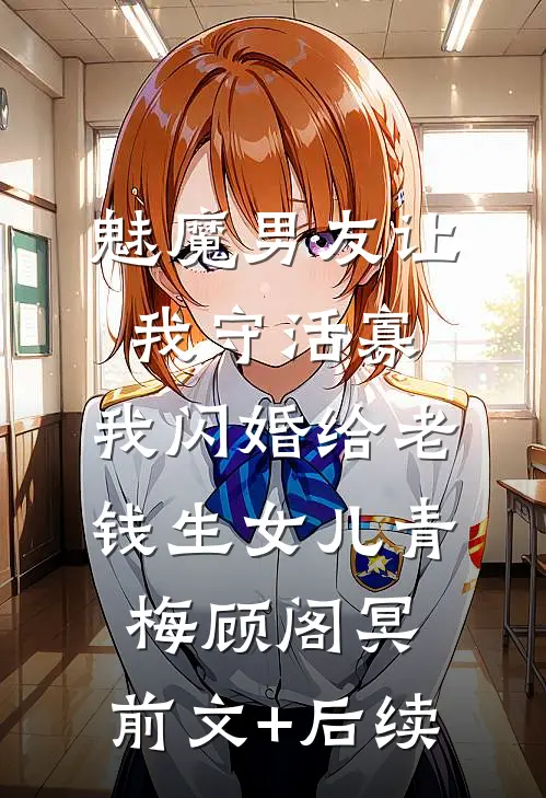 魅魔男友让我守活寡，我闪婚给老钱生女儿青梅顾阁冥:前文+后续