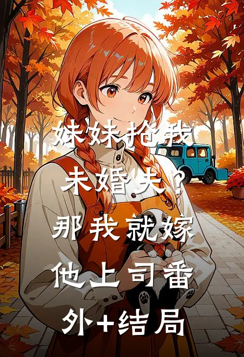妹妹抢我未婚夫？那我就嫁他上司:(番外)+(结局)