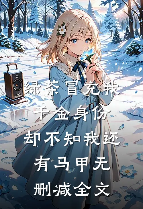 绿茶冒充我千金身份，却不知我还有马甲无删减全文