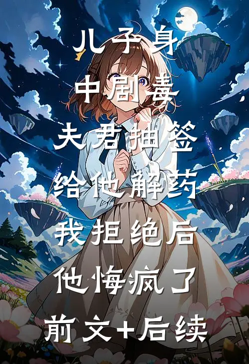 儿子身中剧毒，夫君抽签给他解药，我拒绝后他悔疯了:前文+后续