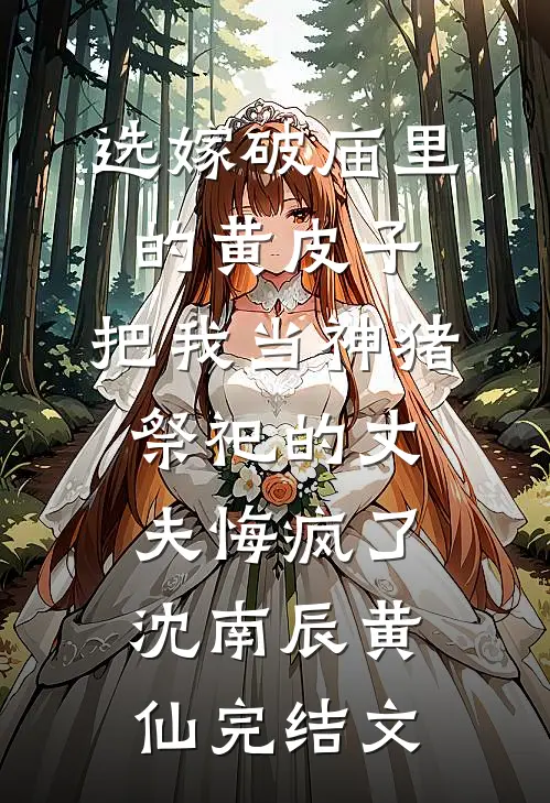 选嫁破庙里的黄皮子，把我当神猪祭祀的丈夫悔疯了沈南辰黄仙完结文