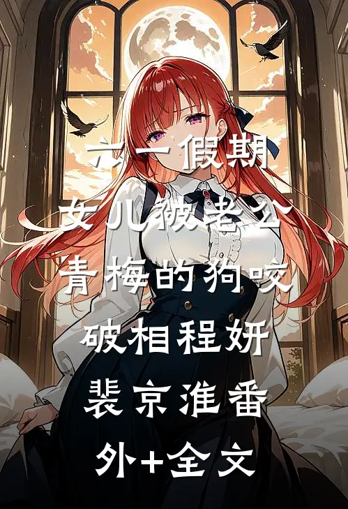 六一假期，女儿被老公青梅的狗咬破相程妍裴京淮(番外)+(全文)