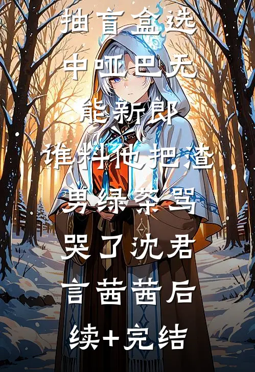 抽盲盒选中哑巴无能新郎，谁料他把渣男绿茶骂哭了沈君言茜茜后续+完结