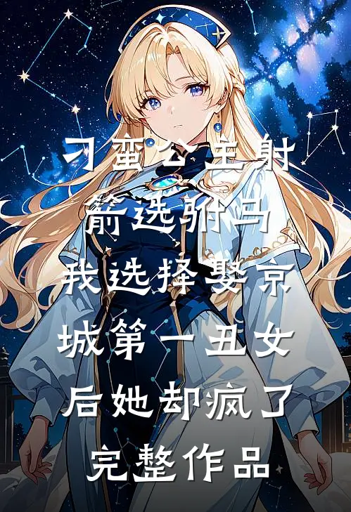 刁蛮公主射箭选驸马，我选择娶京城第一丑女后她却疯了完整作品