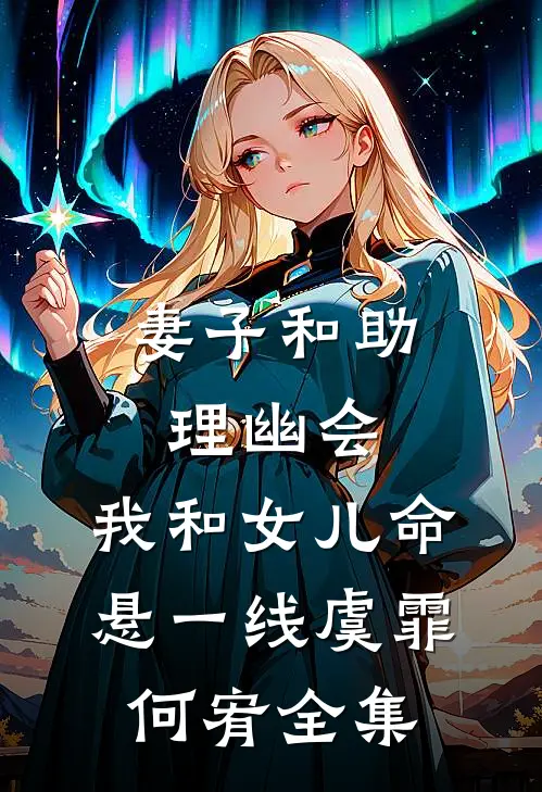 妻子和助理幽会，我和女儿命悬一线虞霏何宥全集