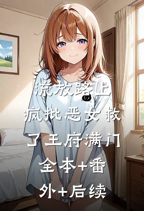 流放路上，疯批恶女救了王府满门全本+番外+后续