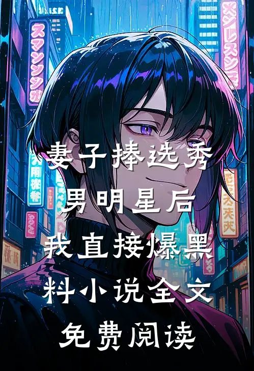 妻子捧选秀男明星后，我直接爆黑料小说全文免费阅读