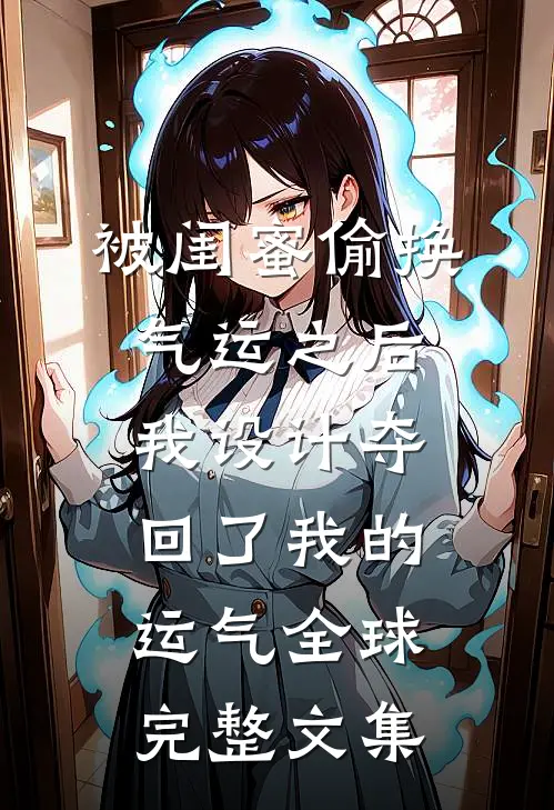 被闺蜜偷换气运之后，我设计夺回了我的运气全球完整文集