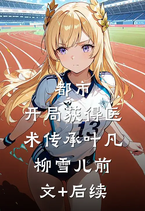 都市：开局获得医术传承叶凡柳雪儿前文+后续