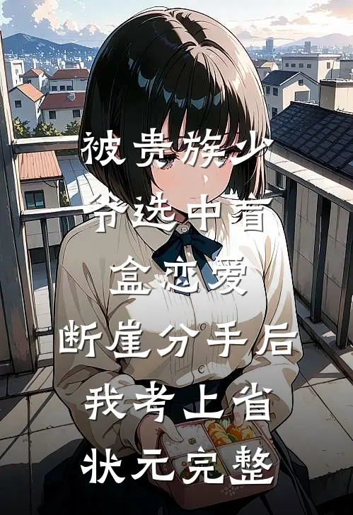 被贵族少爷选中盲盒恋爱，断崖分手后我考上省状元完整