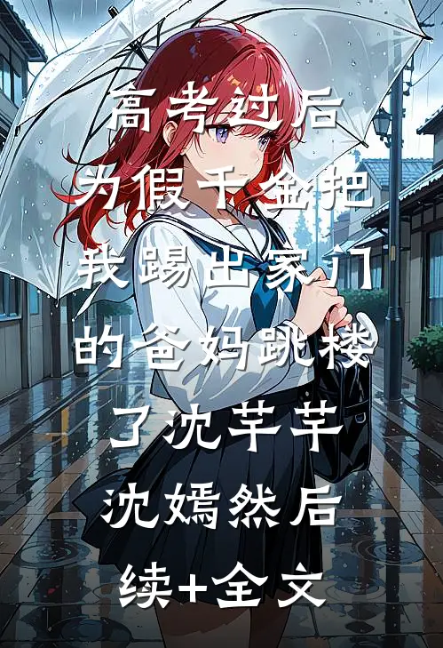 高考过后，为假千金把我踢出家门的爸妈跳楼了沈芊芊沈嫣然后续+全文