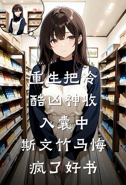重生把冷酷凶神收入囊中，斯文竹马悔疯了好书
