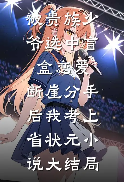 被贵族少爷选中盲盒恋爱，断崖分手后我考上省状元小说大结局