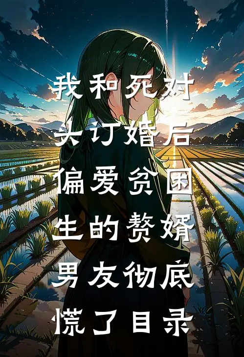 我和死对头订婚后，偏爱贫困生的赘婿男友彻底慌了目录