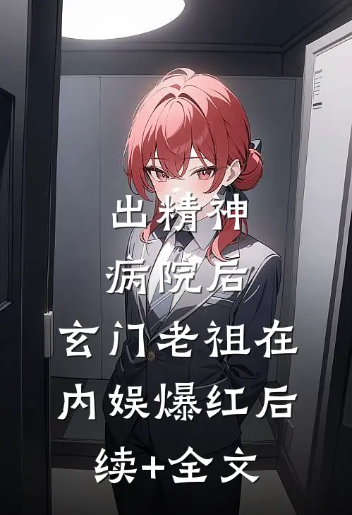 出精神病院后，玄门老祖在内娱爆红后续+全文