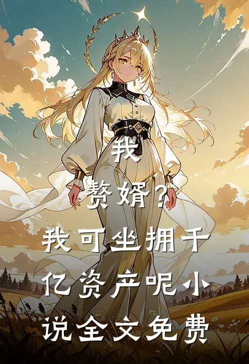 我，赘婿？我可坐拥千亿资产呢小说全文免费
