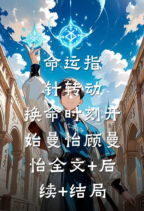 命运指针转动，换命时刻开始曼怡顾曼怡全文+后续+结局
