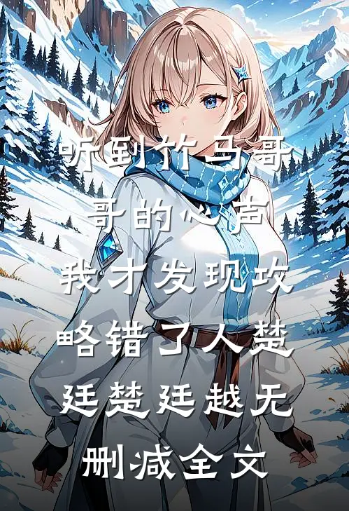 《听到竹马哥哥的心声，我才发现攻略错了人》楚廷楚廷越无删减全文
